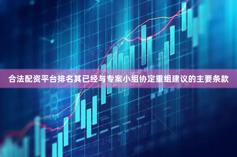 合法配资平台排名其已经与专案小组协定重组建议的主要条款