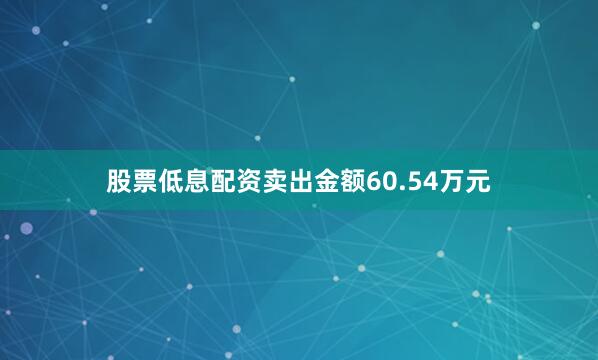 股票低息配资卖出金额60.54万元