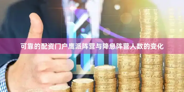 可靠的配资门户鹰派阵营与降息阵营人数的变化