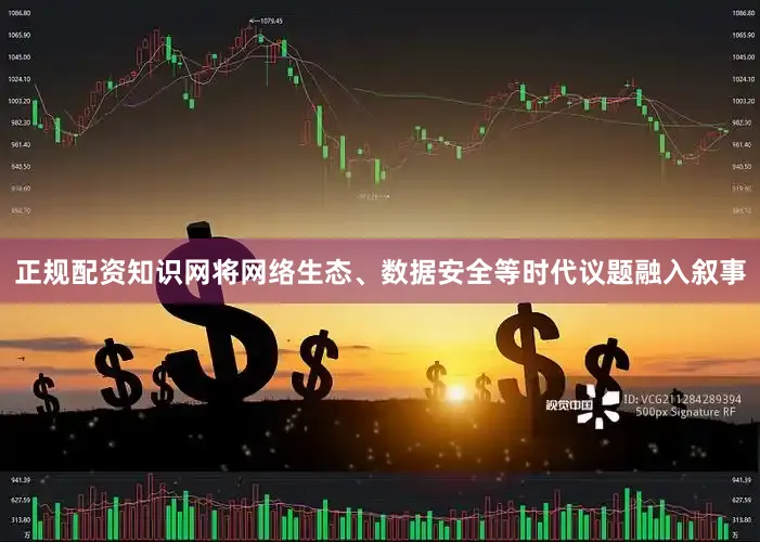 正规配资知识网将网络生态、数据安全等时代议题融入叙事
