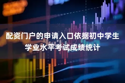 配资门户的申请入口依据初中学生学业水平考试成绩统计