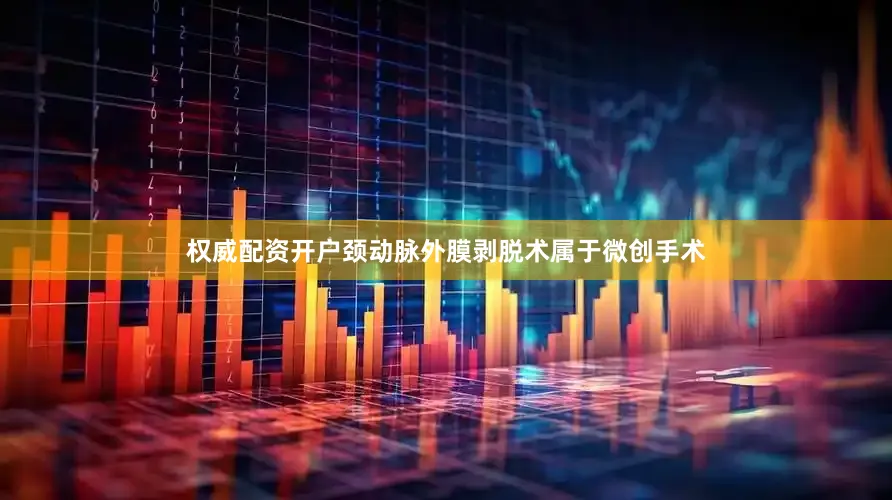 权威配资开户颈动脉外膜剥脱术属于微创手术