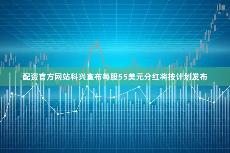 配资官方网站科兴宣布每股55美元分红将按计划发布