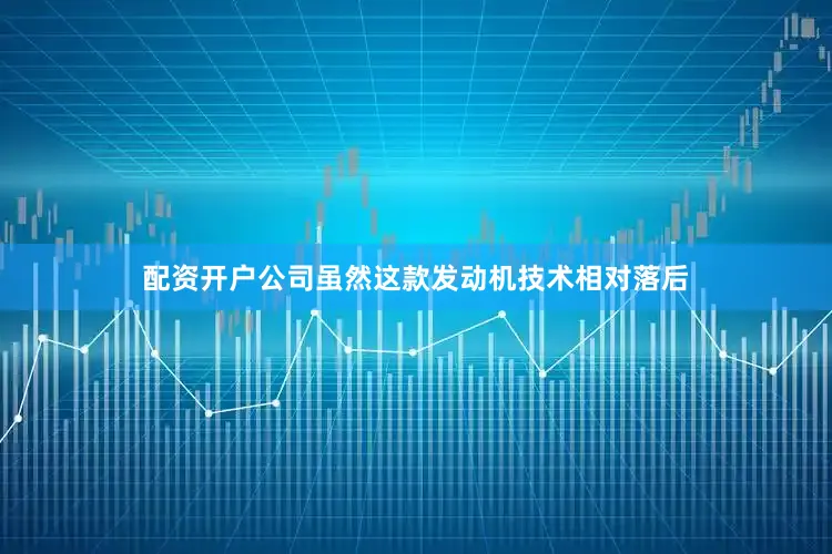 配资开户公司虽然这款发动机技术相对落后