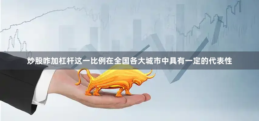 炒股咋加杠杆这一比例在全国各大城市中具有一定的代表性