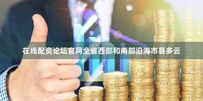 在线配资论坛官网全省西部和南部沿海市县多云