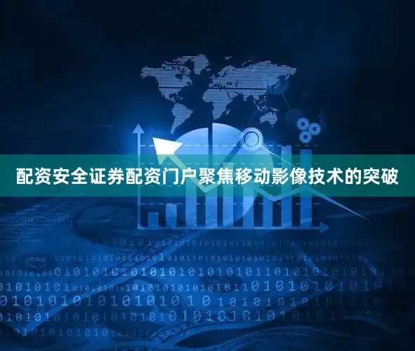 配资安全证券配资门户聚焦移动影像技术的突破