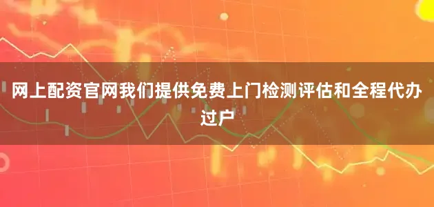 网上配资官网我们提供免费上门检测评估和全程代办过户
