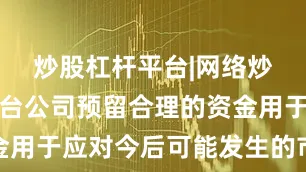 炒股杠杆平台|网络炒股杠杆平台公司预留合理的资金用于应对今后可能发生的市场风险