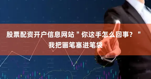 股票配资开户信息网站＂你这手怎么回事？＂ 我把画笔塞进笔袋