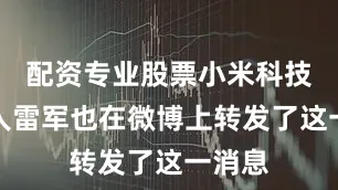 配资专业股票小米科技创始人雷军也在微博上转发了这一消息