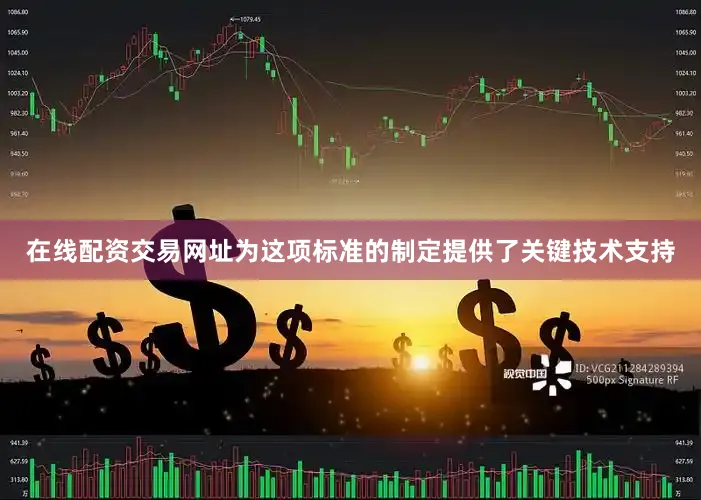 在线配资交易网址为这项标准的制定提供了关键技术支持