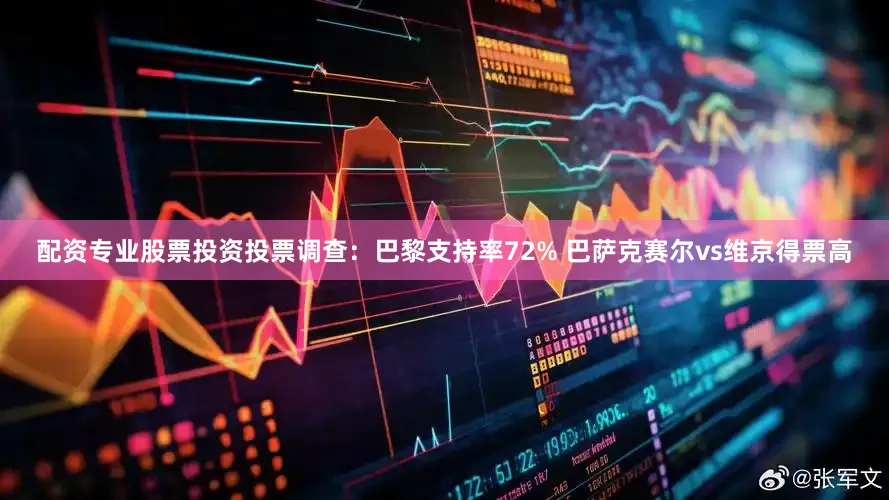 配资专业股票投资投票调查：巴黎支持率72% 巴萨克赛尔vs维京得票高
