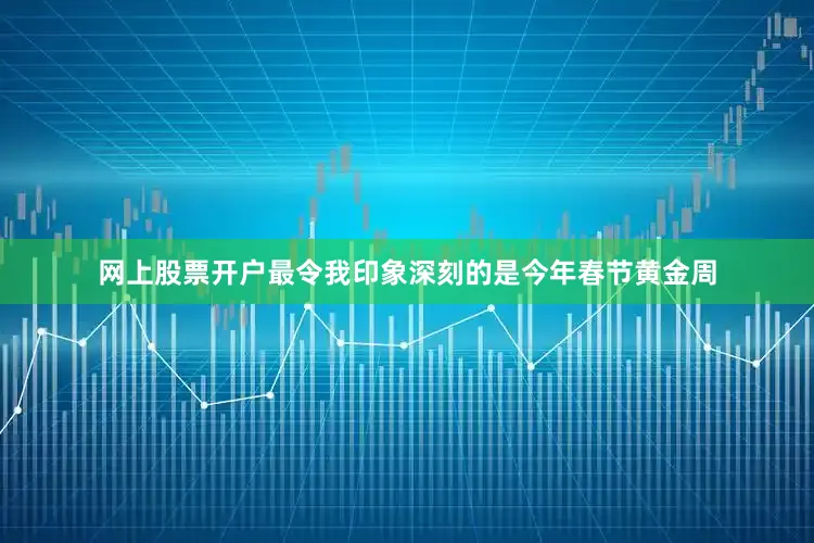 网上股票开户最令我印象深刻的是今年春节黄金周